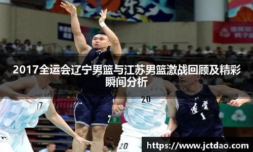2017全运会辽宁男篮与江苏男篮激战回顾及精彩瞬间分析