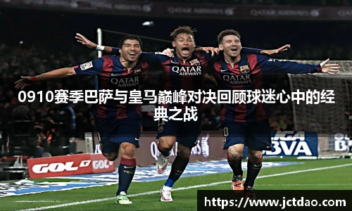 0910赛季巴萨与皇马巅峰对决回顾球迷心中的经典之战